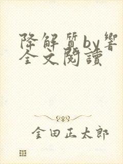 降解质by响耳全文阅读