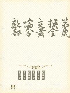 敌伦交换第10部分黄金岁月