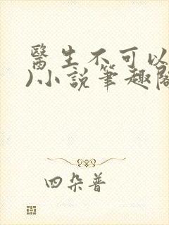 医生不可以(限)小说笔趣阁