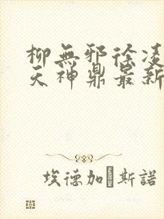 柳无邪徐凌雪吞天神鼎最新章节封面