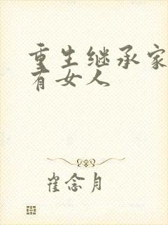 重生继承家族所有女人