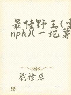最佳野王(电竞nph)(一坨薯饼)_