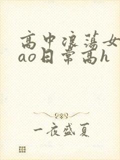 高中浪荡女挨cao日常高h
