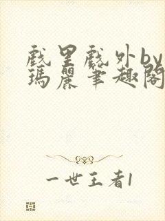 戏里戏外by苏玛丽笔趣阁