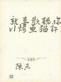 就喜欢听你叫1v1烤鱼猫许薇