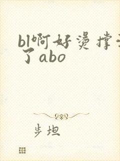 bl啊好烫撑满了abo