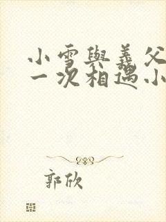 小雪与义父的第一次相遇小说