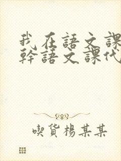 我在语文课上强干语文课代表