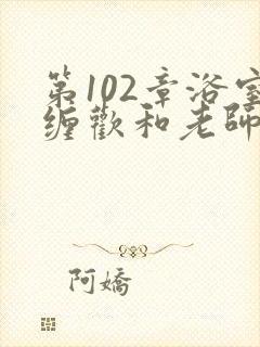 第102章浴室缠欢和老师小说