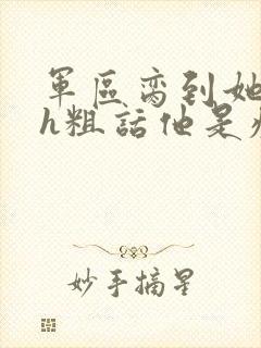 军区脔到她哭hh粗话他是疯批