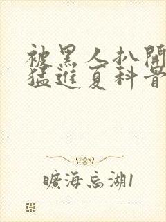 被黑人扒开双腿猛进夏科骨科封面