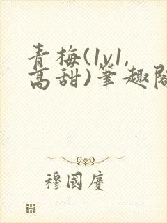 青梅(1v1,高甜)笔趣阁