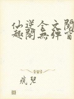 仙逆全文阅读笔趣阁无弹窗