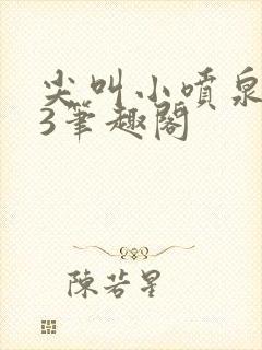 尖叫小喷泉1v3笔趣阁