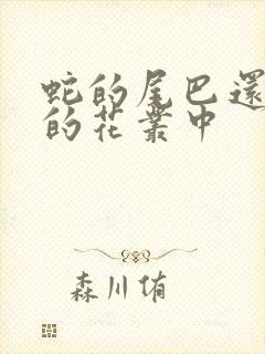 蛇的尾巴还在我的花丛中