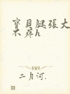 宝贝腿张大点就不疼h