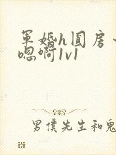 军婚h圆房～h嗯啊1v1