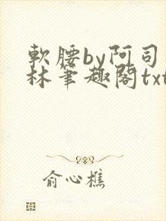 软腰by阿司匹林笔趣阁txt