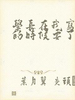 学长在我写作业的时候要了我