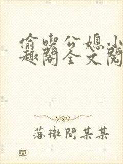 偷吃公媳小说笔趣阁全文阅读