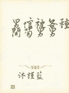 男倌被各种玉势开菊男男