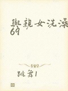 与亲女洗澡伦了69