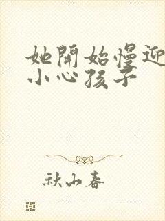 她开始慢迎迎合小心孩子