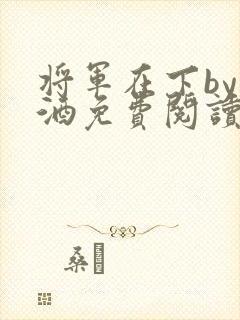 将军在下by烈酒免费阅读