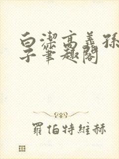 白洁高义孙倩东子笔趣阁