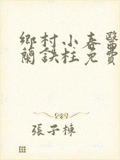 乡村小春医王淑兰铁柱免费阅读全文