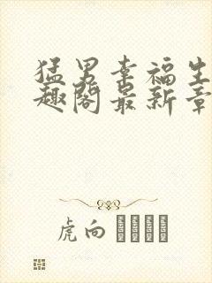 猛男幸福生活笔趣阁最新章节小说