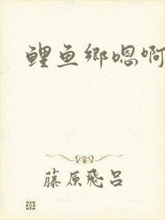 鲤鱼乡嗯啊