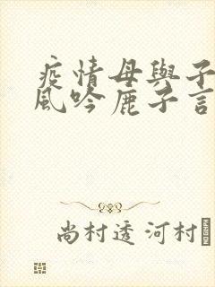 疫情母与子且听风吟鹿子言四
