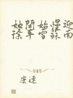 她开始慢迎迎合徐平雪苏南风