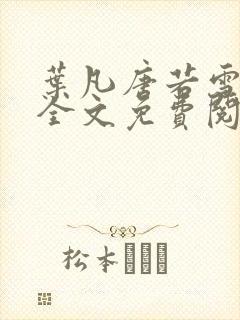 叶凡唐若雪小说全文免费阅读完整版笫3471章