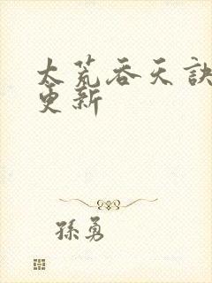 太荒吞天诀最新更新