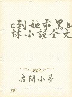 c到她乖黑暗森林小说全文阅读