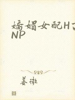 娇媚女配H高汁NP