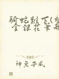 骑蛇难下(双) 金银花笔趣阁