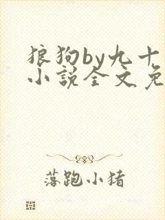 狼狗by九十千小说全文免费阅读无弹窗笔趣