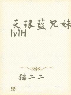 天很蓝兄妹骨科lvlH
