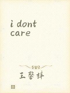 i dont care