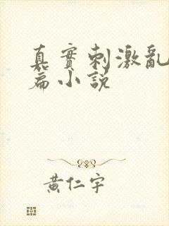 真实刺激乱13篇小说