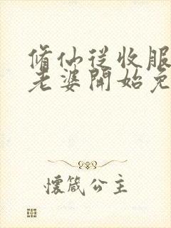 修仙从收服邻居老婆开始免费阅读封面