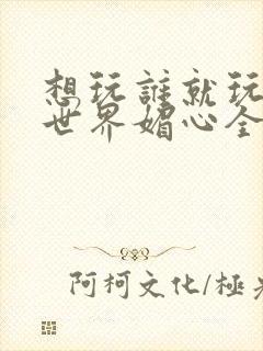 想玩谁就玩谁的世界媚心全文阅读封面