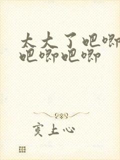 太大了吧唧吧唧吧唧吧唧