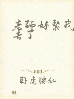 老师好紧我要进去了