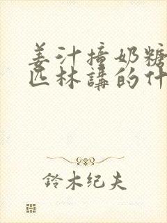 姜汁撞奶糖阿司匹林讲的什么