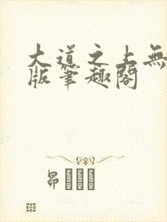 大道之上无删减版笔趣阁