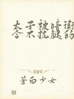 太子被暗卫c到合不拢腿的后果